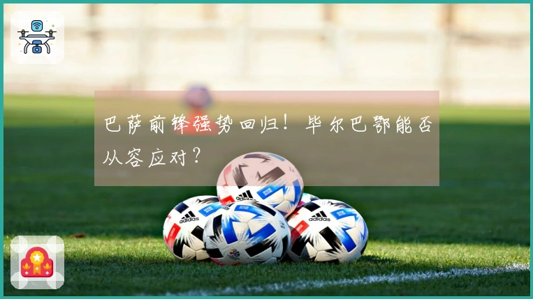 巴萨前锋强势回归！毕尔巴鄂能否从容应对？