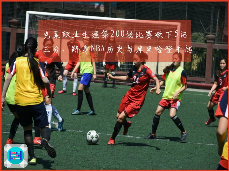 克莱职业生涯第200场比赛砍下5记三分，跻身NBA历史与库里哈登平起平坐