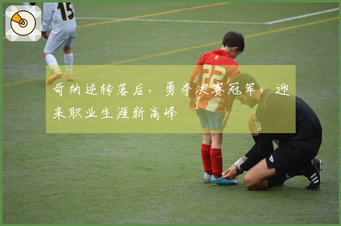 奇纳逆转落后，勇夺决赛冠军，迎来职业生涯新高峰