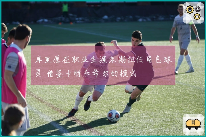 库里愿在职业生涯末期担任角色球员 借鉴卡特和希尔的模式