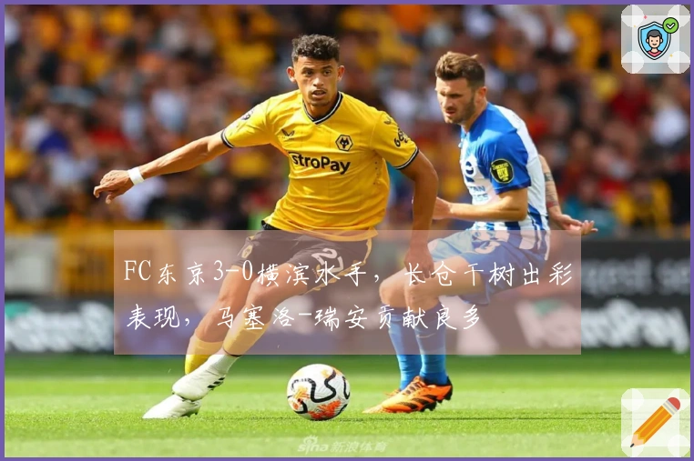 FC东京3-0横滨水手，长仓干树出彩表现，马塞洛-瑞安贡献良多