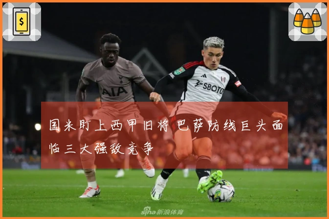 国米盯上西甲旧将 巴萨防线巨头面临三大强敌竞争
