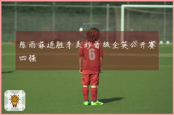 陈雨菲连胜李美妙晋级全英公开赛四强