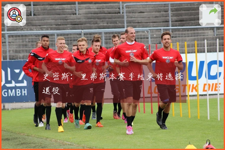 史密斯：里弗斯本赛季结束将选择退役