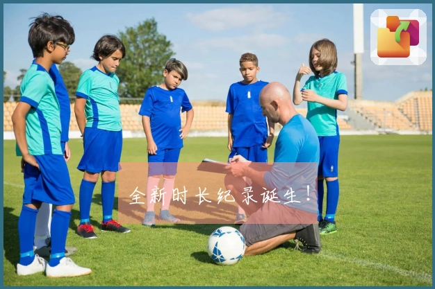 全新时长纪录诞生！