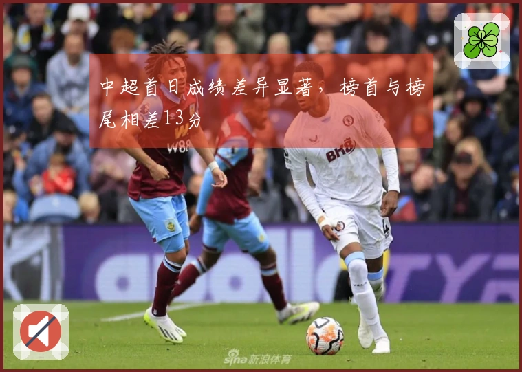 中超首日成绩差异显著,榜首与榜尾相差13分