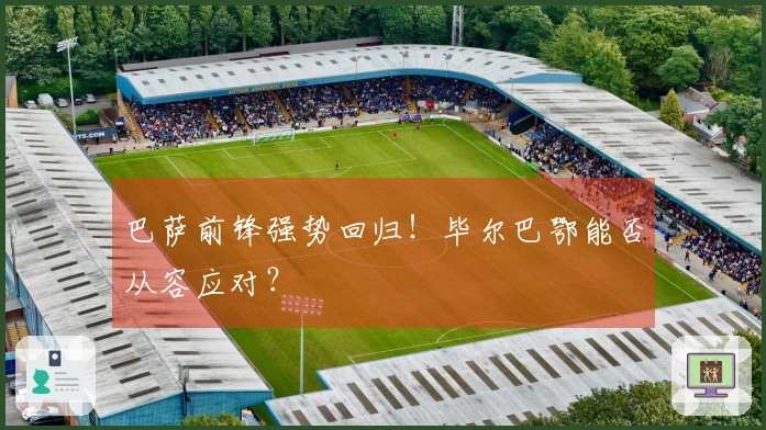 巴萨前锋强势回归！毕尔巴鄂能否从容应对？