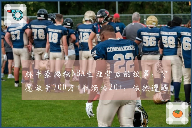 林书豪揭秘NBA生涯背后的故事，宁愿放弃700万+和场均20+，依然遭遇拒绝